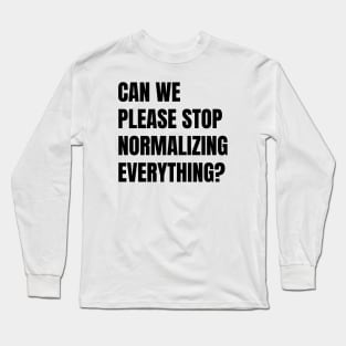 Can We Please Stop Normalizing Everything? (Black Text) Long Sleeve T-Shirt